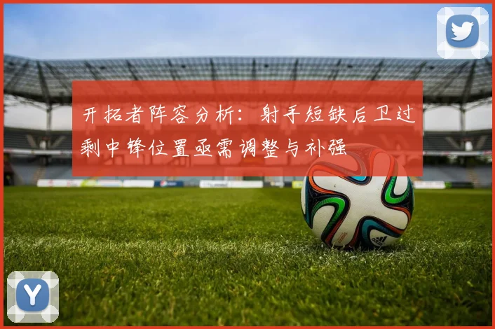 开拓者阵容分析：射手短缺后卫过剩中锋位置亟需调整与补强