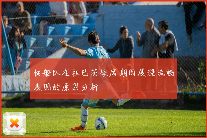 快船队在祖巴茨缺席期间展现流畅表现的原因分析