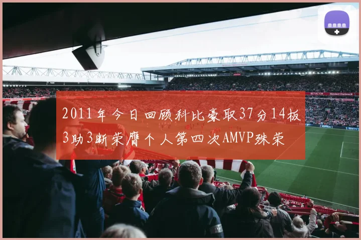 2011年今日回顾科比豪取37分14板3助3断荣膺个人第四次AMVP殊荣