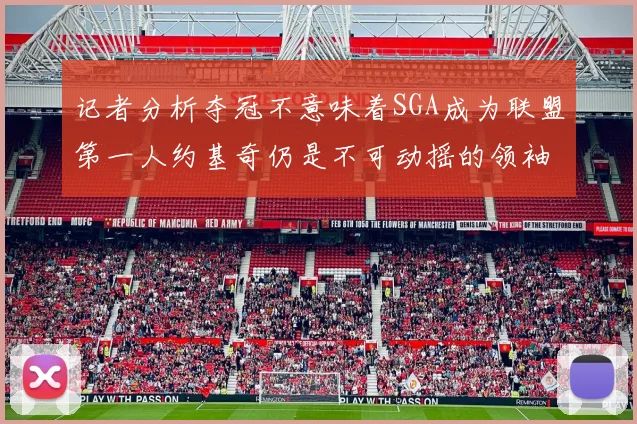 记者分析夺冠不意味着SGA成为联盟第一人约基奇仍是不可动摇的领袖
