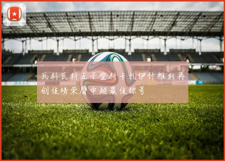 瓦科瓦科五子登科卡扎伊什维利再创佳绩荣膺中超最佳称号