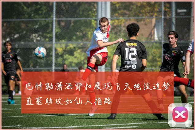 巴特勒潇洒背扣展现飞天绝技追梦直塞助攻如仙人指路