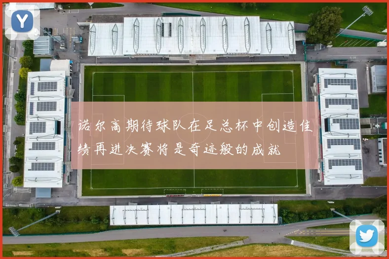 诺尔高期待球队在足总杯中创造佳绩再进决赛将是奇迹般的成就