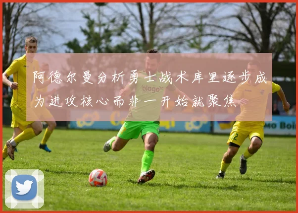 阿德尔曼分析勇士战术库里逐步成为进攻核心而非一开始就聚焦