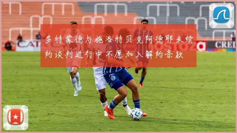 多特蒙德与施洛特贝克阿德耶米续约谈判进行中不愿加入解约条款