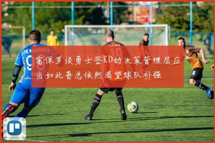 富保罗谈勇士签KD的决策管理层应当如此普总依然渴望球队补强