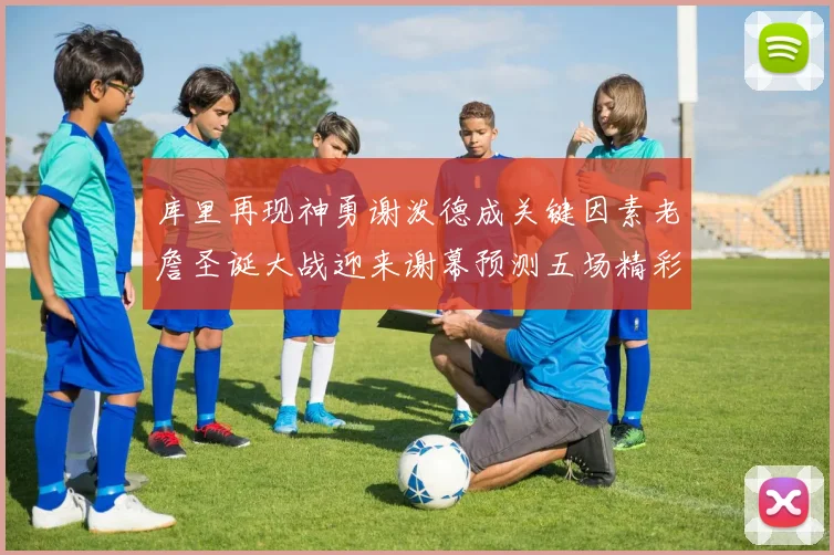 库里再现神勇谢泼德成关键因素老詹圣诞大战迎来谢幕预测五场精彩对决