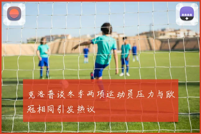克洛普谈冬季两项运动员压力与欧冠相同引发热议